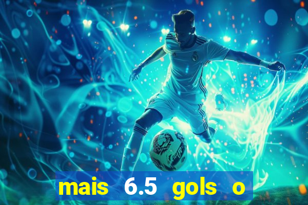 mais 6.5 gols o que significa